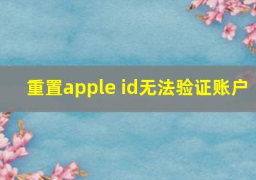 重置apple id无法验证账户